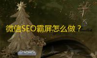 微信SEO霸屏怎么做？微信SEO引流方法大揭秘